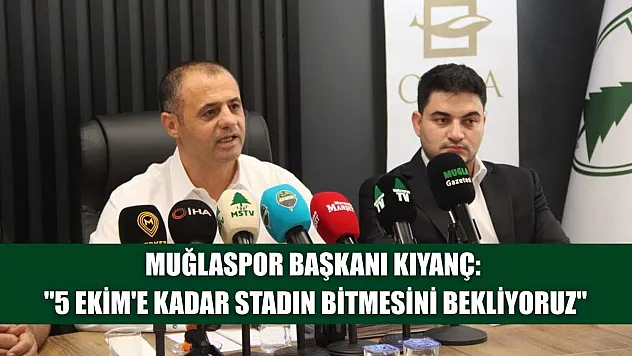 Muğlaspor Başkanı Kıyanç: '5 Ekim'e kadar stadın bitmesini bekliyoruz'