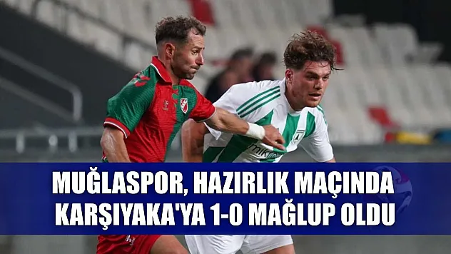 Muğlaspor, hazırlık maçında Karşıyaka'ya 1-0 mağlup oldu