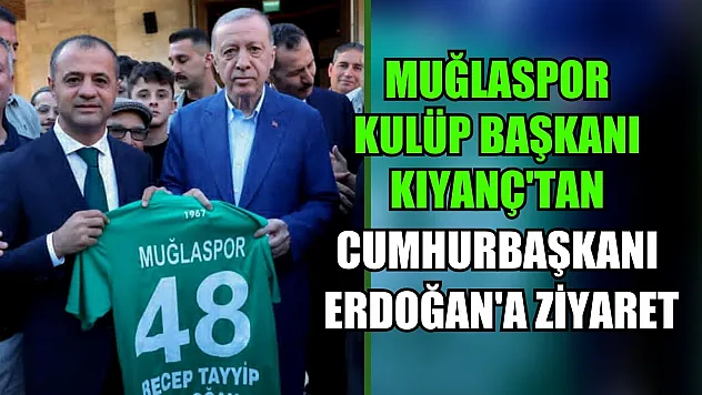 Muğlaspor Kulüp Başkanı Kıyanç'tan Cumhurbaşkanı Erdoğan'a Ziyaret