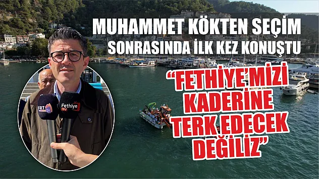 Muhammet Kökten seçim sonrasında ilk kez konuştu 'Fethiye'mizi kaderine terk edecek değiliz'