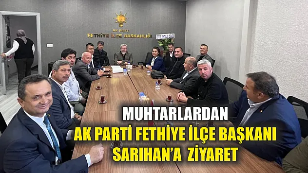 Muhtarlardan AK Parti Fethiye İlçe Başkanı Sarıhan'a  Ziyaret
