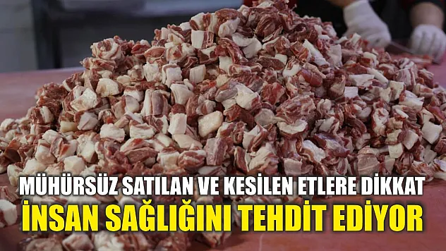 Mühürsüz satılan ve kesilen etlere dikkat: İnsan sağlığını tehdit ediyor