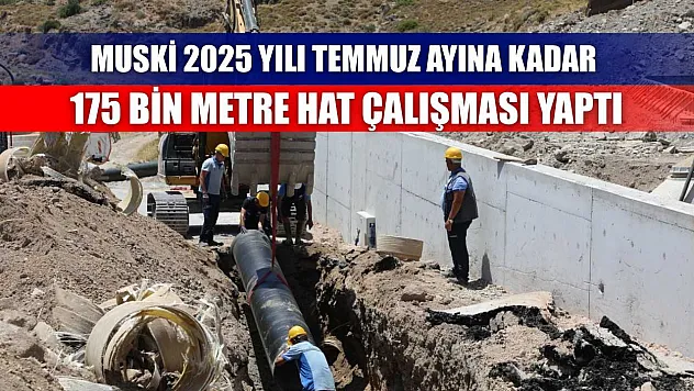 MUSKİ 2025 Yılı Temmuz Ayına Kadar 175 Bin Metre Hat Çalışması Yaptı