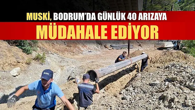 MUSKİ, Bodrum'da günlük 40 arızaya müdahale ediyor