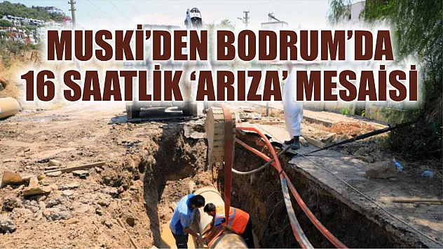 MUSKİ'den Bodrum'da 16 saatlik 'Arıza' mesaisi