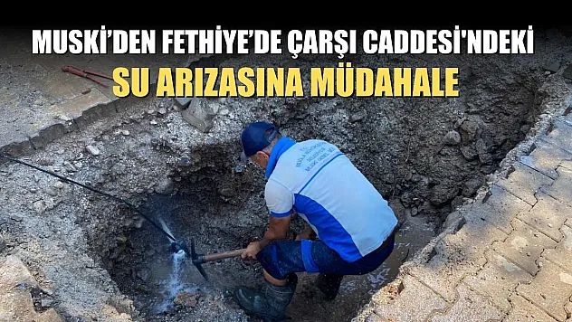 MUSKİ'den Fethiye'de Çarşı Caddesi'ndeki Su Arızasına Müdahale