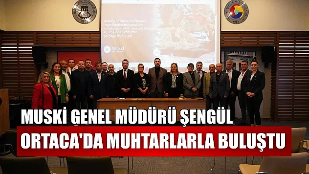 MUSKİ Genel Müdürü Şengül, Ortaca'da muhtarlarla buluştu