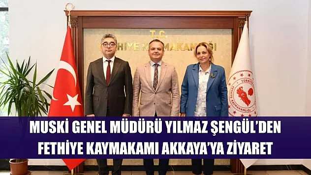 MUSKİ Genel Müdürü Yılmaz Şengül'den Fethiye Kaymakamı Akkaya'ya Ziyaret