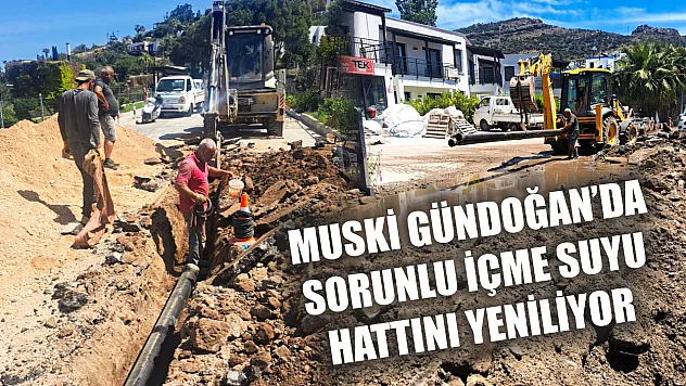 MUSKİ Gündoğan'da Sorunlu İçme Suyu Hattını Yeniliyor