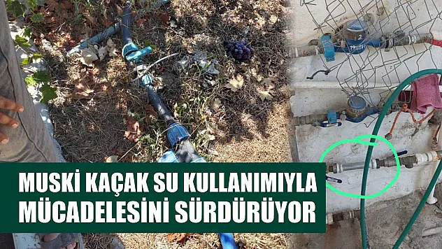 MUSKİ kaçak su kullanımıyla mücadelesini sürdürüyor