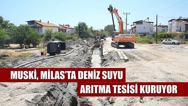 MUSKİ, Milas'ta Deniz Suyu Arıtma Tesisi Kuruyor