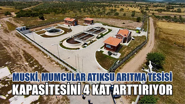 MUSKİ, Mumcular Atıksu Arıtma Tesisi Kapasitesini 4 Kat Arttırıyor 