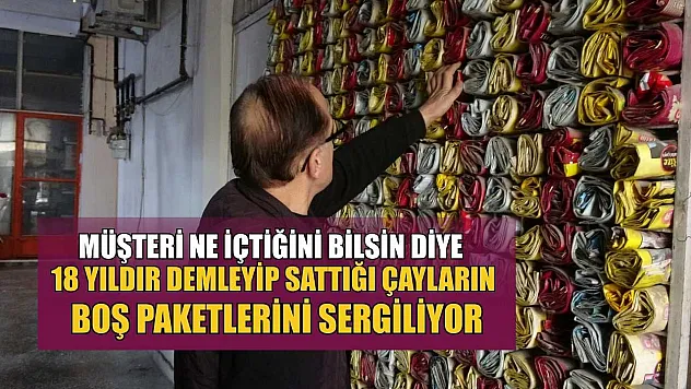 Müşteri ne içtiğini bilsin diye 18 yıldır demleyip sattığı çayların boş paketlerini sergiliyor