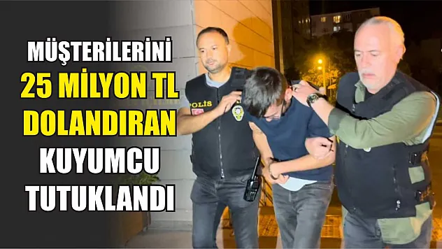 Müşterilerini 25 milyon TL dolandıran kuyumcu tutuklandı