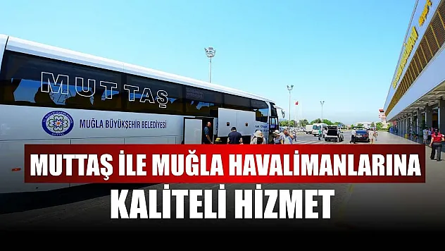 MUTTAŞ ile Muğla Havalimanlarına kaliteli hizmet