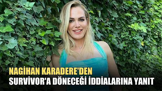Nagihan Karadere'den Survivor'a döneceği iddialarına yanıt