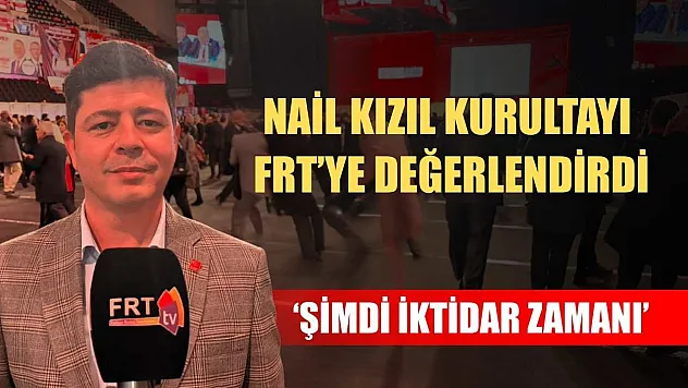 Nail Kızıl Kurultayı FRT'ye değerlendirdi: 'Şimdi iktidar zamanı'