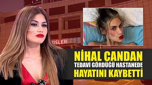 Nihal Candan tedavi gördüğü hastanede hayatını kaybetti