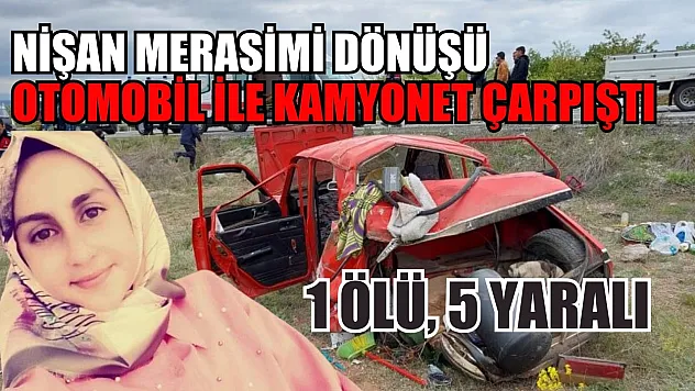 Nişan merasimi dönüşü otomobil ile kamyonet çarpıştı: 1 ölü, 5 yaralı