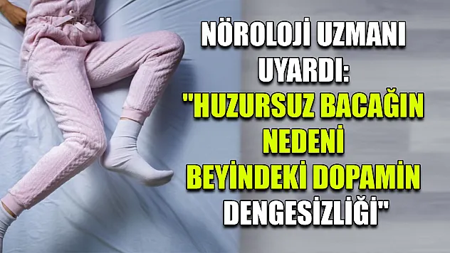 Nöroloji uzmanı uyardı: 'Huzursuz bacağın nedeni beyindeki dopamin dengesizliği'