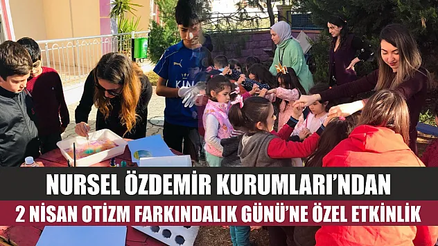 Nursel Özdemir Kurumları'ndan 2 Nisan Otizm Farkındalık Günü'ne Özel Etkinlik