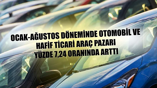 Ocak-Ağustos döneminde otomobil ve hafif ticari araç pazarı yüzde 7,24 oranında arttı