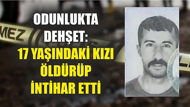 Odunlukta dehşet: 17 yaşındaki kızı öldürüp intihar etti