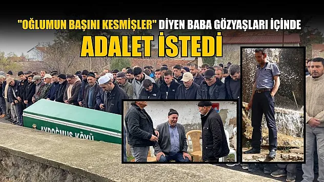 'Oğlumun başını kesmişler' diyen baba gözyaşları içinde adalet istedi