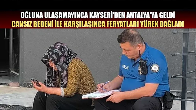 Oğluna ulaşamayınca Kayseri'den Antalya'ya geldi, cansız bedeni ile karşılaşınca feryatları yürek dağladı