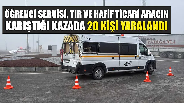 Öğrenci servisi, tır ve hafif ticari aracın karıştığı kazada 20 kişi yaralandı