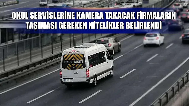 Okul servislerine kamera takacak firmaların taşıması gereken nitelikler belirlendi