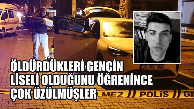 Öldürdükleri gencin liseli olduğunu öğrenince çok üzülmüşler