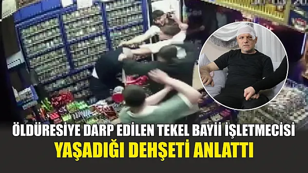 Öldüresiye darp edilen tekel bayii işletmecisi yaşadığı dehşeti anlattı