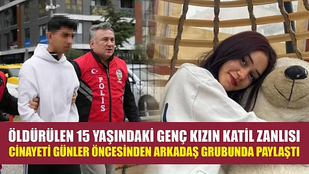 Öldürülen 15 yaşındaki genç kızın katil zanlısı, cinayeti günler öncesinden arkadaş grubunda paylaştı