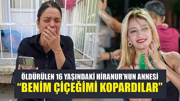 Öldürülen 16 yaşındaki Hiranur'nun annesi: 'Benim çiçeğimi kopardılar'