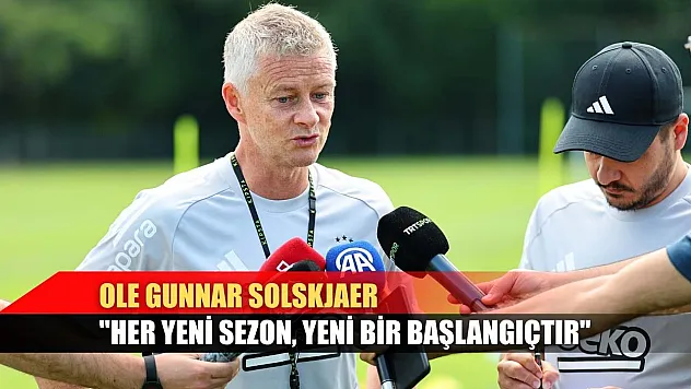 Ole Gunnar Solskjaer: 'Her yeni sezon, yeni bir başlangıçtır'