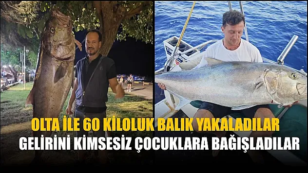 Olta ile 60 kiloluk balık yakaladılar, gelirini kimsesiz çocuklara bağışladılar
