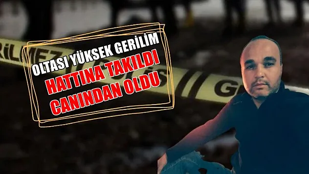 Oltası yüksek gerilim hattına takıldı canından oldu