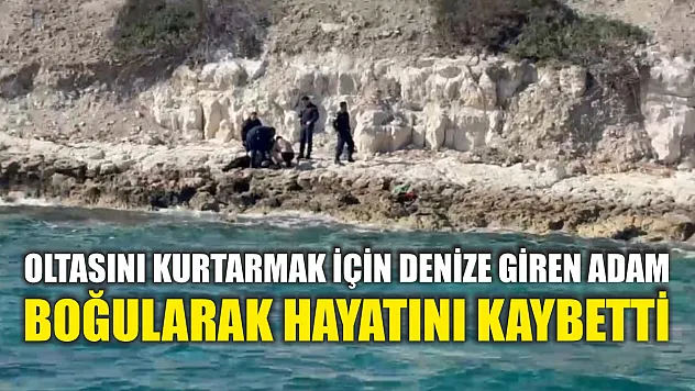 Oltasını kurtarmak için denize giren adam boğularak hayatını kaybetti
