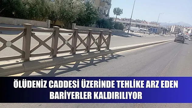 Ölüdeniz caddesi üzerinde tehlike arz eden bariyerler kaldırılıyor