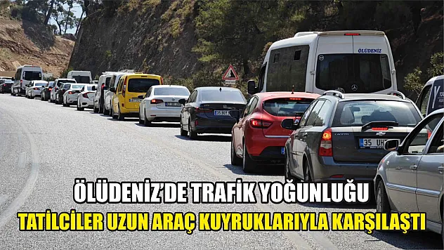 Ölüdeniz'de Trafik Yoğunluğu Tatilciler Uzun Araç Kuyruklarıyla Karşılaştı