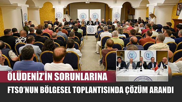 Ölüdeniz'in Sorunlarına FTSO'nun Bölgesel Toplantısında Çözüm Arandı