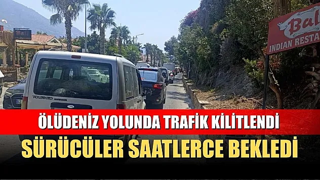 Ölüdeniz Yolunda Trafik Kilitlendi: Sürücüler Saatlerce Bekledi
