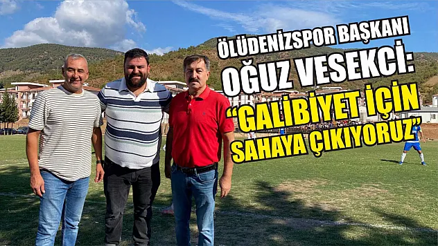 Ölüdenizspor Başkanı Oğuz Vesekci: