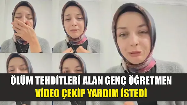 Ölüm tehditleri alan genç öğretmen video çekip yardım istedi