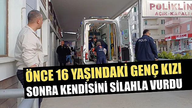Önce 16 yaşındaki genç kızı sonra kendisini silahla vurdu