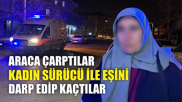 Önce araca çarptılar, ardından kadın sürücü ile eşini darp edip kaçtılar