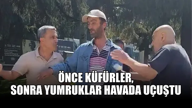 Önce küfürler, sonra yumruklar havada uçuştu