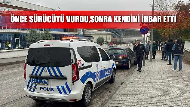 Önce sürücüyü vurdu sonra kendini ihbar etti