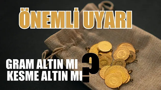 Önemli uyarı: Gram altın mı kesme altın mı? Buna dikkat!